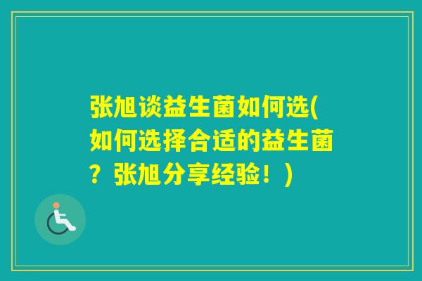 张旭谈益生菌如何选(如何选择合适的益生菌？张旭分享经验！)