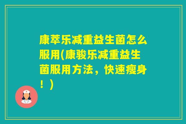 康萃乐减重益生菌怎么服用(康骏乐减重益生菌服用方法,快速瘦身!) 康萃乐减重益生菌怎么服用(康骏乐减重益生菌服用方法,快速瘦身!)