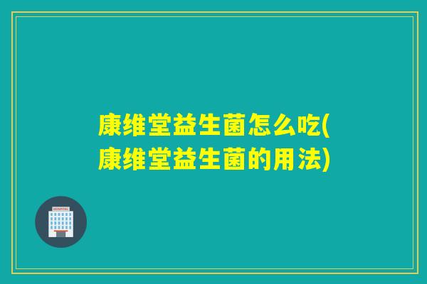 康维堂益生菌怎么吃(康维堂益生菌的用法) 康维堂益生菌怎么吃(康维堂益生菌的用法)