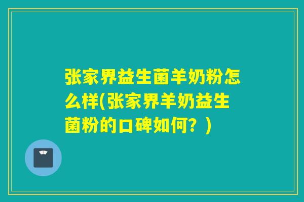 张家界益生菌羊奶粉怎么样(张家界羊奶益生菌粉的口碑如何?) 张家界益生菌羊奶粉怎么样(张家界羊奶益生菌粉的口碑如何?)