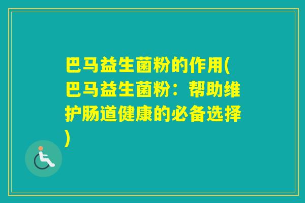 巴马益生菌粉的作用(巴马益生菌粉：帮助维护肠道健康的必备选择)