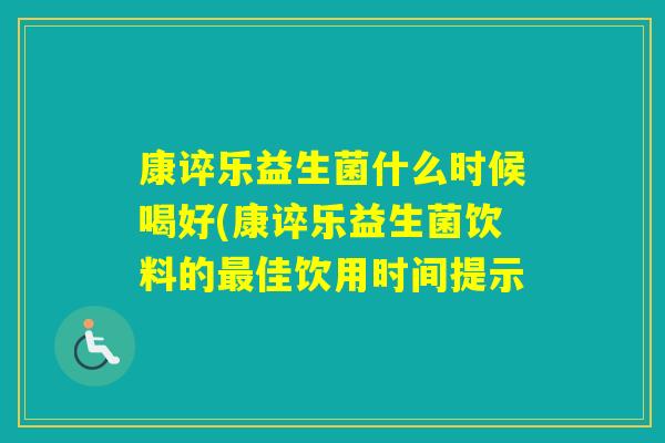 康谇乐益生菌什么时候喝好(康谇乐益生菌饮料的佳饮用时间提示