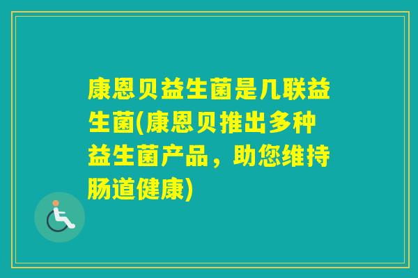 康恩贝益生菌是几联益生菌(康恩贝推出多种益生菌产品,助您维持肠道健康) 康恩贝益生菌是几联益生菌(康恩贝推出多种益生菌产品,助您维持肠道健康)