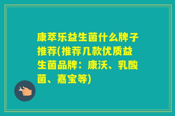 康萃乐益生菌什么牌子推荐(推荐几款优质益生菌品牌:康沃、乳酸菌、嘉宝等) 康萃乐益生菌什么牌子推荐(推荐几款优质益生菌品牌:康沃、乳酸菌、嘉宝等)