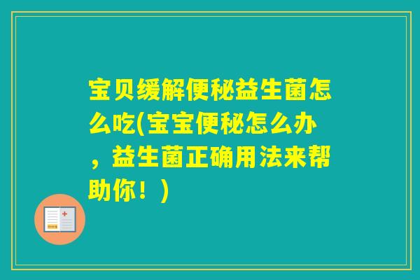 宝贝缓解益生菌怎么吃(宝宝怎么办,益生菌正确用法来帮助你!) 宝贝缓解益生菌怎么吃(宝宝怎么办,益生菌正确用法来帮助你!)