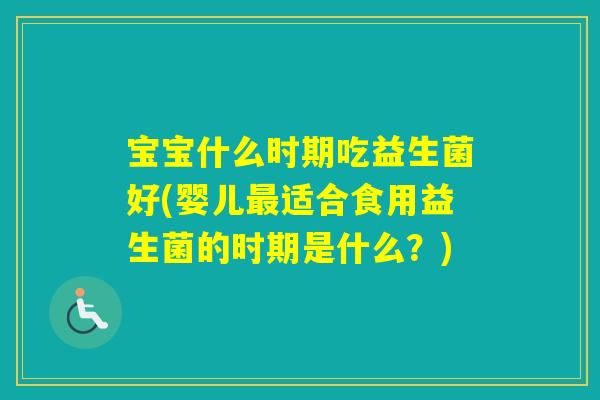 宝宝什么时期吃益生菌好(婴儿适合食用益生菌的时期是什么？)