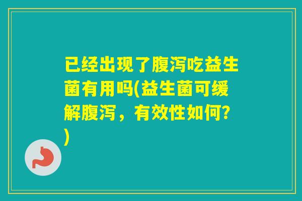 已经出现了吃益生菌有用吗(益生菌可缓解，有效性如何？)