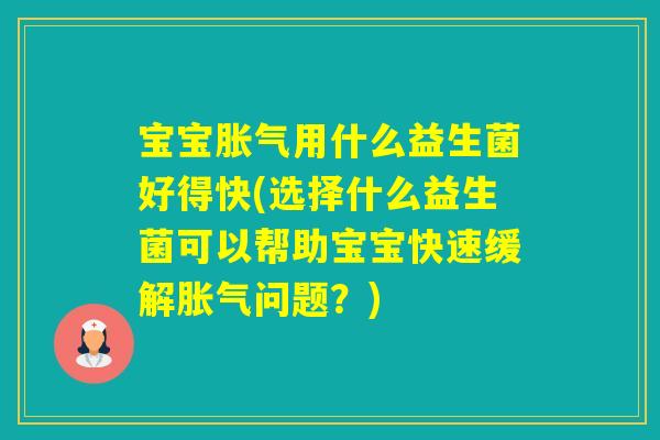 宝宝用什么益生菌好得快(选择什么益生菌可以帮助宝宝快速缓解问题？)
