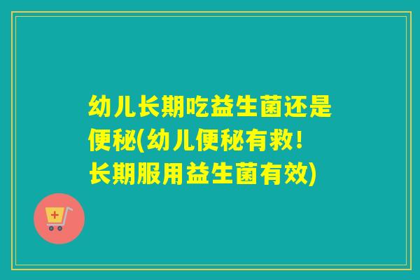 幼儿长期吃益生菌还是(幼儿有救！长期服用益生菌有效)