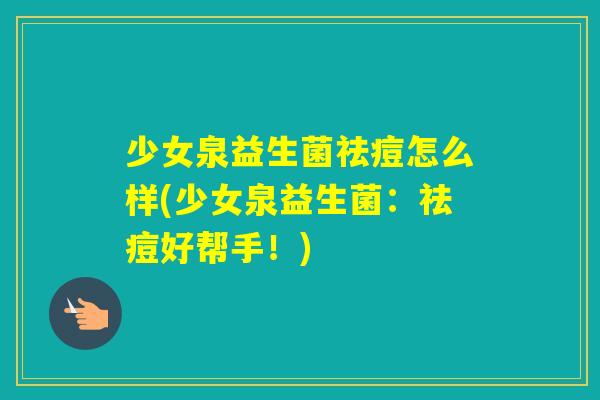 少女泉益生菌祛痘怎么样(少女泉益生菌：祛痘好帮手！)