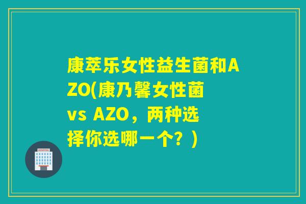 康萃乐女性益生菌和AZO(康乃馨女性菌 vs AZO，两种选择你选哪一个？)