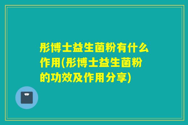 彤博士益生菌粉有什么作用(彤博士益生菌粉的功效及作用分享) 彤博士益生菌粉有什么作用(彤博士益生菌粉的功效及作用分享)