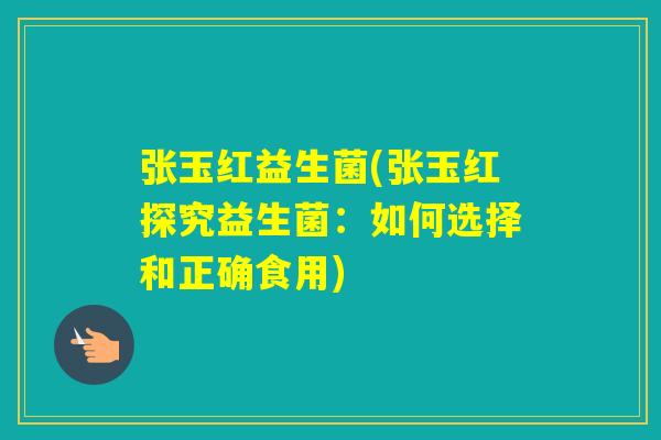张玉红益生菌(张玉红探究益生菌：如何选择和正确食用)