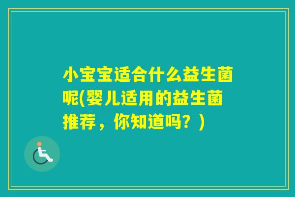 小宝宝适合什么益生菌呢(婴儿适用的益生菌推荐，你知道吗？)