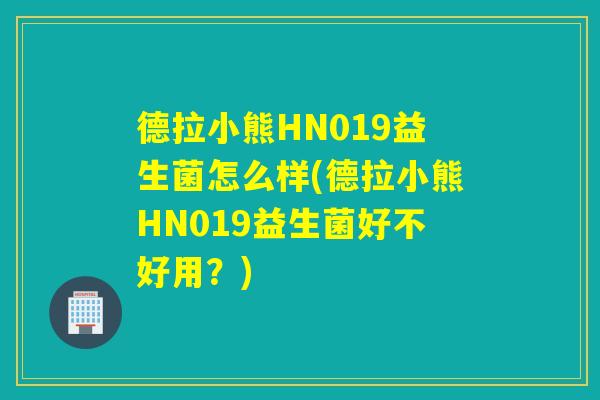 德拉小熊HN019益生菌怎么样(德拉小熊HN019益生菌好不好用？)