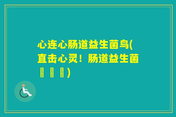 心连心肠道益生菌鸟(直击心灵！肠道益生菌護愛鳥)
