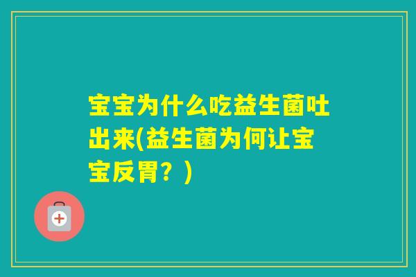 宝宝为什么吃益生菌吐出来(益生菌为何让宝宝反胃？)