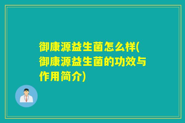 御康源益生菌怎么样(御康源益生菌的功效与作用简介)