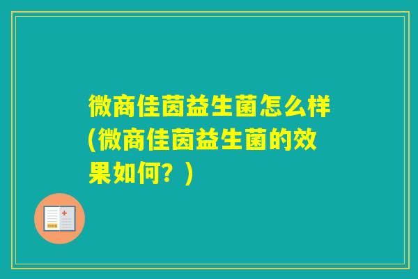 微商佳茵益生菌怎么样(微商佳茵益生菌的效果如何？)