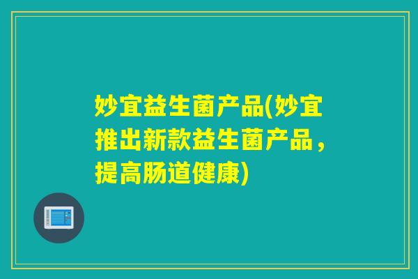妙宜益生菌产品(妙宜推出新款益生菌产品，提高肠道健康)