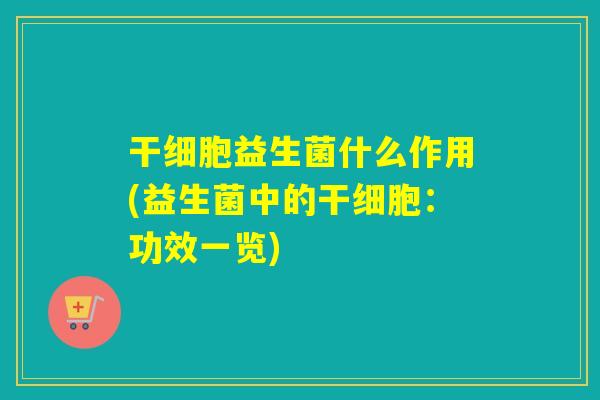干细胞益生菌什么作用(益生菌中的干细胞：功效一览)