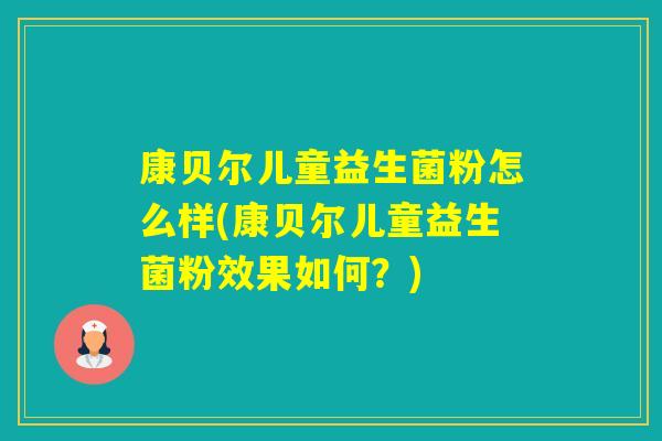 康贝尔儿童益生菌粉怎么样(康贝尔儿童益生菌粉效果如何？)