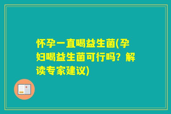 怀孕一直喝益生菌(孕妇喝益生菌可行吗？解读专家建议)