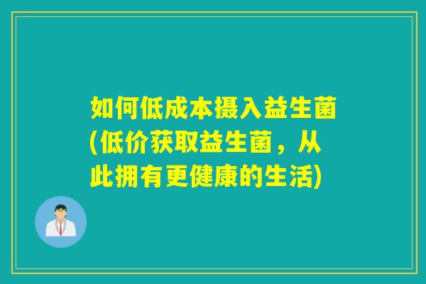 如何低成本摄入益生菌(低价获取益生菌，从此拥有更健康的生活)