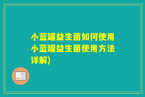 小蓝罐益生菌如何使用小蓝罐益生菌使用方法详解)