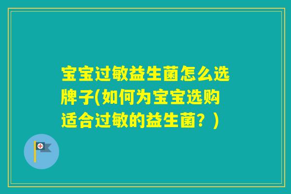 宝宝益生菌怎么选牌子(如何为宝宝选购适合的益生菌？)