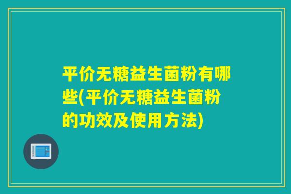 平价无糖益生菌粉有哪些(平价无糖益生菌粉的功效及使用方法)