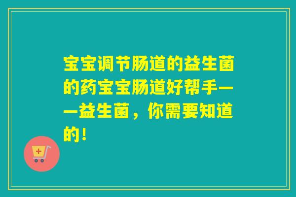 宝宝调节肠道的益生菌的药宝宝肠道好帮手——益生菌，你需要知道的！