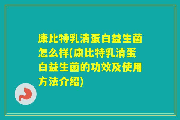 康比特乳清蛋白益生菌怎么样(康比特乳清蛋白益生菌的功效及使用方法介绍)