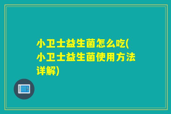 小卫士益生菌怎么吃(小卫士益生菌使用方法详解) 小卫士益生菌怎么吃(小卫士益生菌使用方法详解)