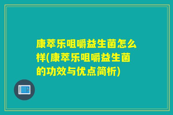 康萃乐咀嚼益生菌怎么样(康萃乐咀嚼益生菌的功效与优点简析)