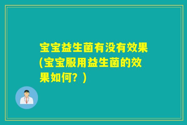 宝宝益生菌有没有效果(宝宝服用益生菌的效果如何？)