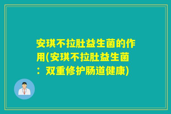 安琪不拉肚益生菌的作用(安琪不拉肚益生菌:双重修护肠道健康) 安琪不拉肚益生菌的作用(安琪不拉肚益生菌:双重修护肠道健康)