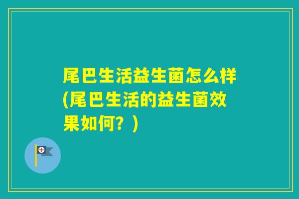 尾巴生活益生菌怎么样(尾巴生活的益生菌效果如何？)