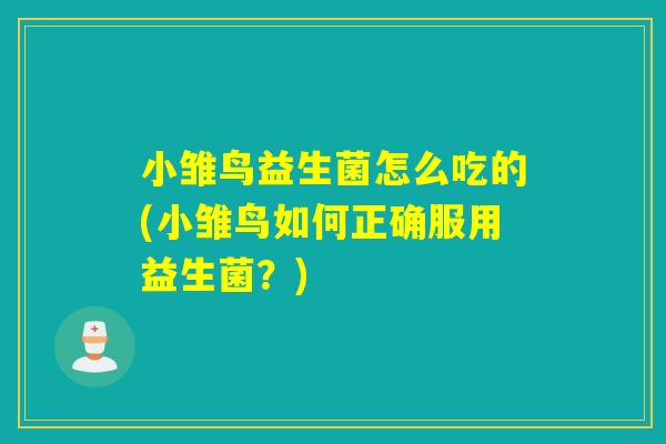 小雏鸟益生菌怎么吃的(小雏鸟如何正确服用益生菌?) 小雏鸟益生菌怎么吃的(小雏鸟如何正确服用益生菌?)