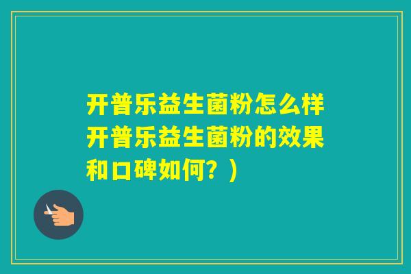 开普乐益生菌粉怎么样开普乐益生菌粉的效果和口碑如何？)