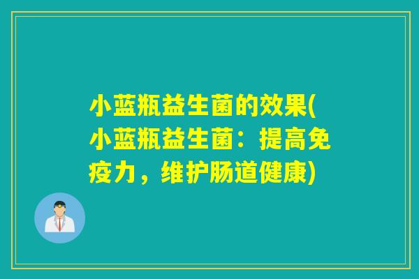小蓝瓶益生菌的效果(小蓝瓶益生菌:提高力,维护肠道健康) 小蓝瓶益生菌的效果(小蓝瓶益生菌:提高力,维护肠道健康)