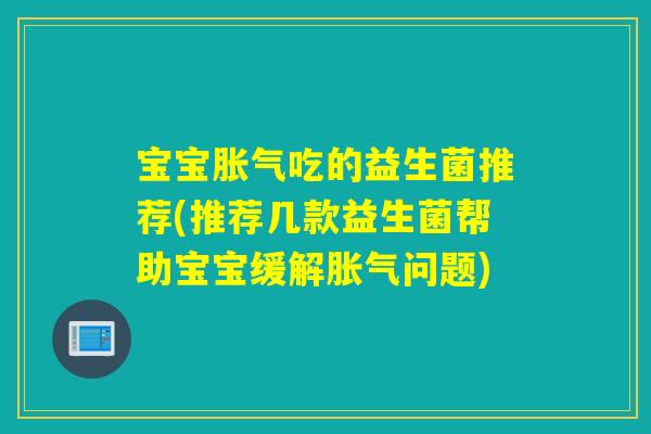宝宝吃的益生菌推荐(推荐几款益生菌帮助宝宝缓解问题) 宝宝吃的益生菌推荐(推荐几款益生菌帮助宝宝缓解问题)