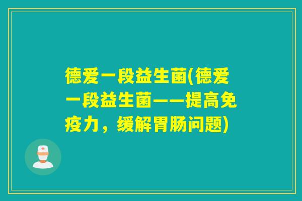 德爱一段益生菌(德爱一段益生菌——提高力，缓解问题)