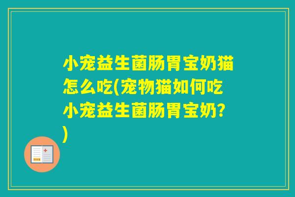 小宠益生菌肠胃宝奶猫怎么吃(宠物猫如何吃小宠益生菌肠胃宝奶?) 小宠益生菌肠胃宝奶猫怎么吃(宠物猫如何吃小宠益生菌肠胃宝奶?)