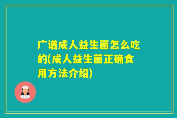 广谱成人益生菌怎么吃的(成人益生菌正确食用方法介绍) 广谱成人益生菌怎么吃的(成人益生菌正确食用方法介绍)