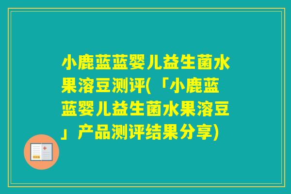 小鹿蓝蓝婴儿益生菌水果溶豆测评(「小鹿蓝蓝婴儿益生菌水果溶豆」产品测评结果分享)