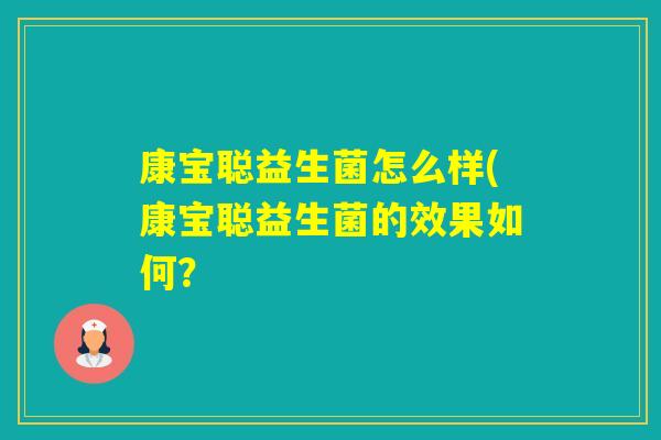 康宝聪益生菌怎么样(康宝聪益生菌的效果如何? 康宝聪益生菌怎么样(康宝聪益生菌的效果如何?
