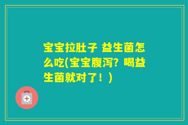 宝宝拉肚子 益生菌怎么吃(宝宝?喝益生菌就对了!) 宝宝拉肚子 益生菌怎么吃(宝宝?喝益生菌就对了!)