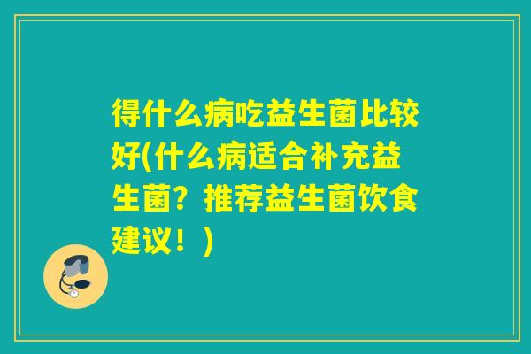得什么吃益生菌比较好(什么适合补充益生菌?推荐益生菌饮食建议!) 得什么吃益生菌比较好(什么适合补充益生菌?推荐益生菌饮食建议!)