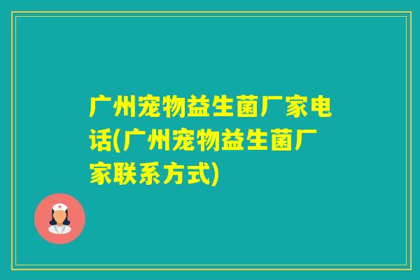 广州宠物益生菌厂家电话(广州宠物益生菌厂家联系方式) 广州宠物益生菌厂家电话(广州宠物益生菌厂家联系方式)